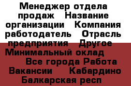 Менеджер отдела продаж › Название организации ­ Компания-работодатель › Отрасль предприятия ­ Другое › Минимальный оклад ­ 30 000 - Все города Работа » Вакансии   . Кабардино-Балкарская респ.